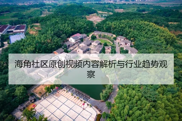海角社区原创视频内容解析与行业趋势观察